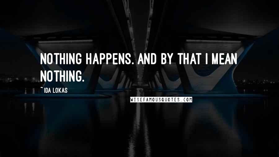 Ida Lokas Quotes: Nothing happens. And by that I mean nothing.