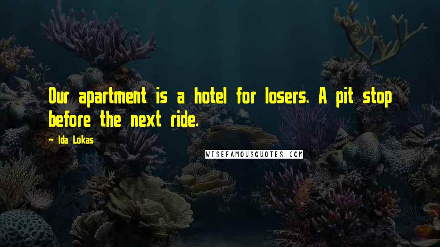 Ida Lokas Quotes: Our apartment is a hotel for losers. A pit stop before the next ride.