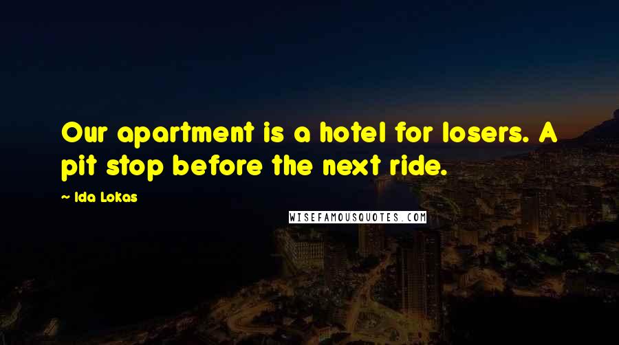 Ida Lokas Quotes: Our apartment is a hotel for losers. A pit stop before the next ride.