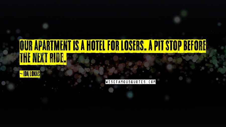 Ida Lokas Quotes: Our apartment is a hotel for losers. A pit stop before the next ride.