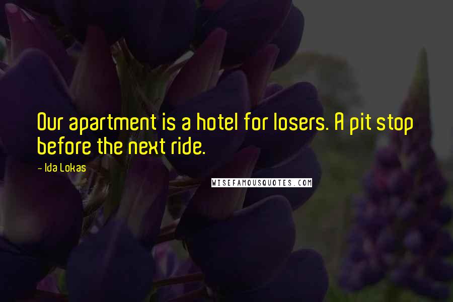 Ida Lokas Quotes: Our apartment is a hotel for losers. A pit stop before the next ride.