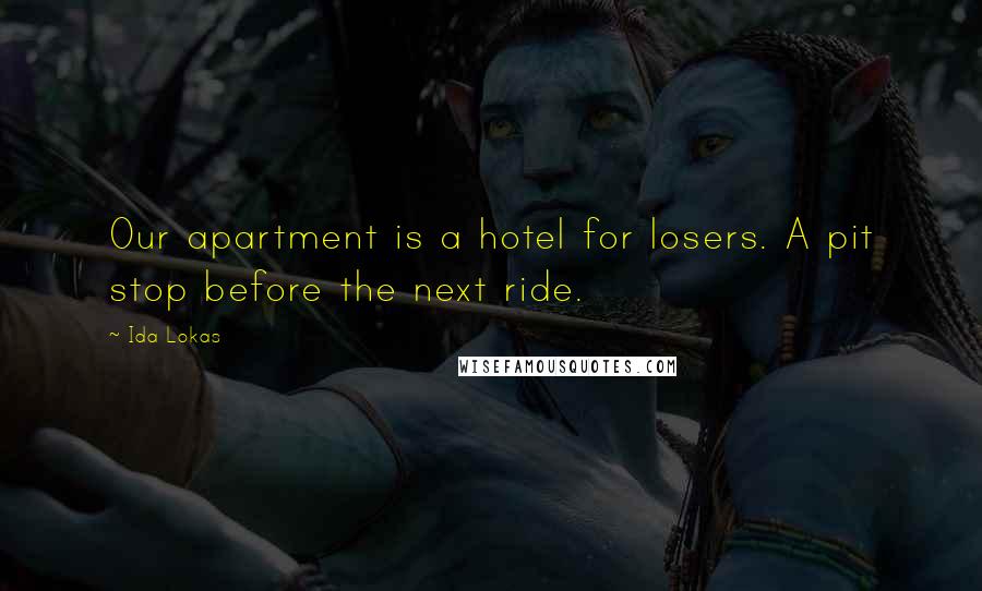 Ida Lokas Quotes: Our apartment is a hotel for losers. A pit stop before the next ride.