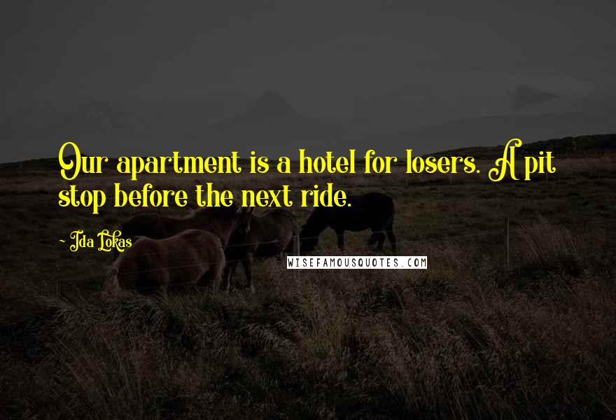 Ida Lokas Quotes: Our apartment is a hotel for losers. A pit stop before the next ride.