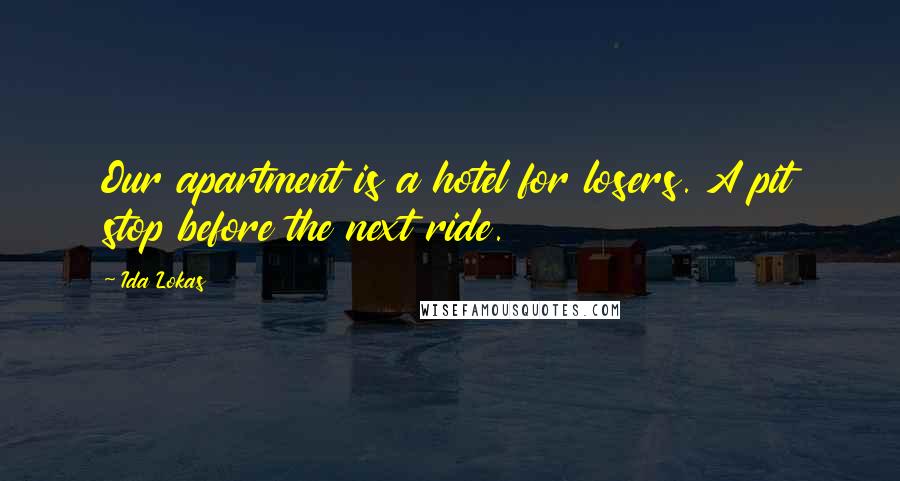 Ida Lokas Quotes: Our apartment is a hotel for losers. A pit stop before the next ride.