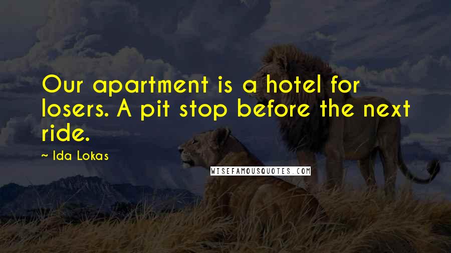 Ida Lokas Quotes: Our apartment is a hotel for losers. A pit stop before the next ride.