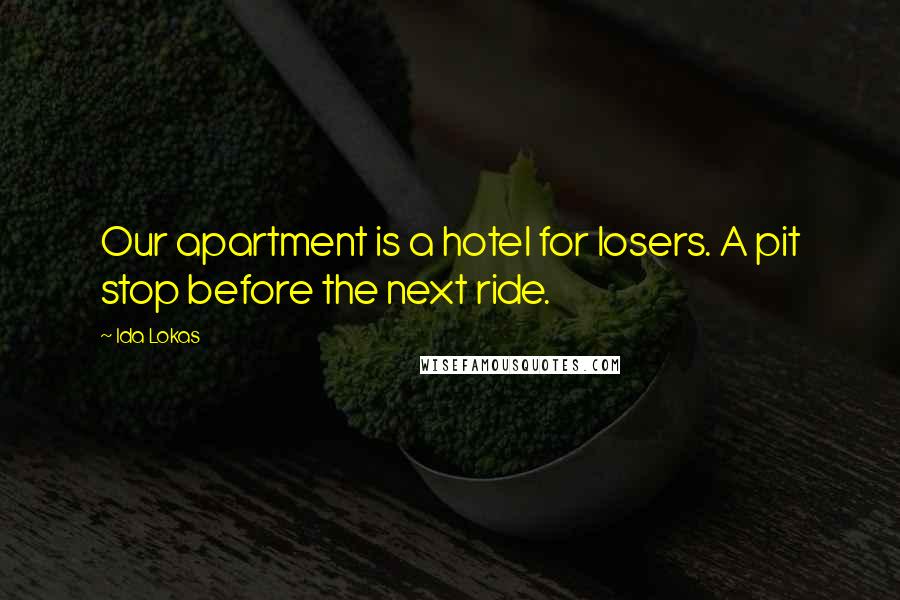 Ida Lokas Quotes: Our apartment is a hotel for losers. A pit stop before the next ride.