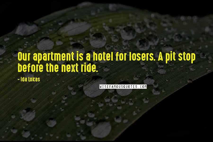 Ida Lokas Quotes: Our apartment is a hotel for losers. A pit stop before the next ride.