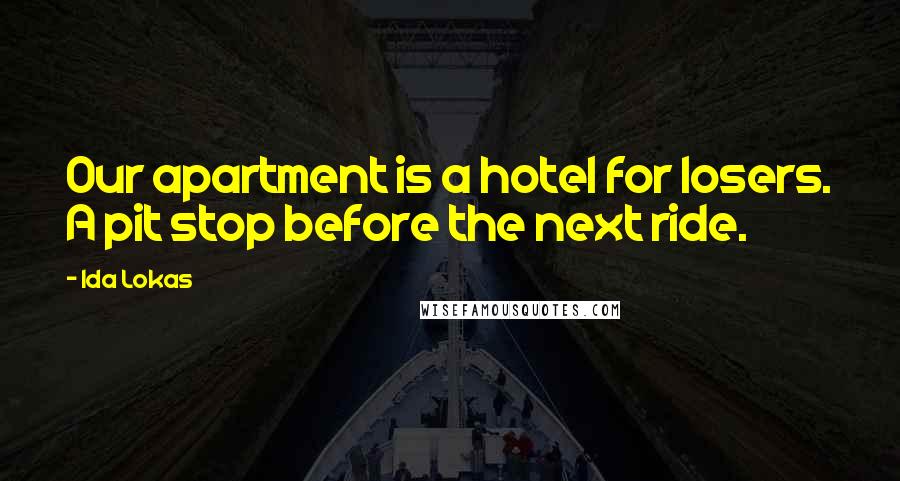 Ida Lokas Quotes: Our apartment is a hotel for losers. A pit stop before the next ride.
