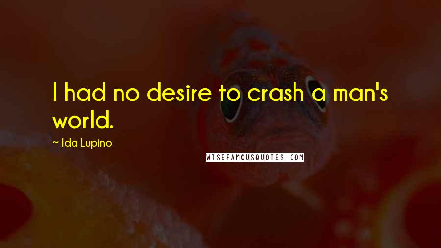 Ida Lupino Quotes: I had no desire to crash a man's world.