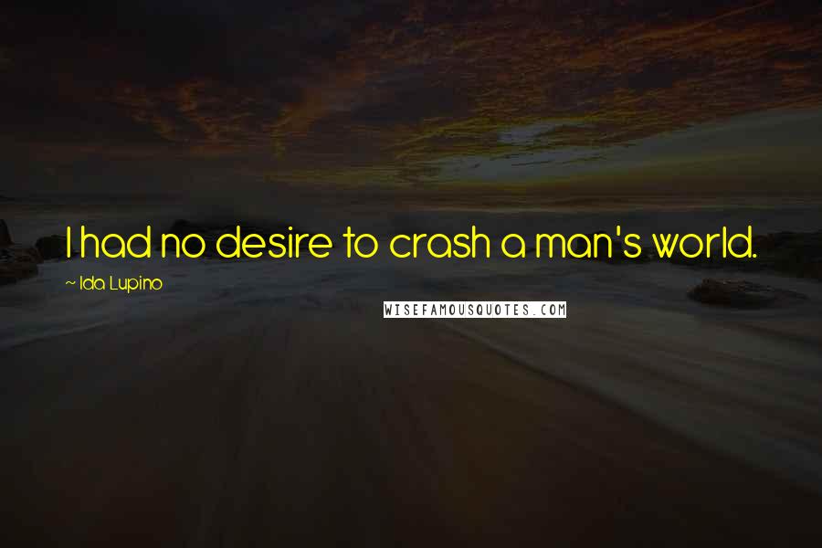 Ida Lupino Quotes: I had no desire to crash a man's world.