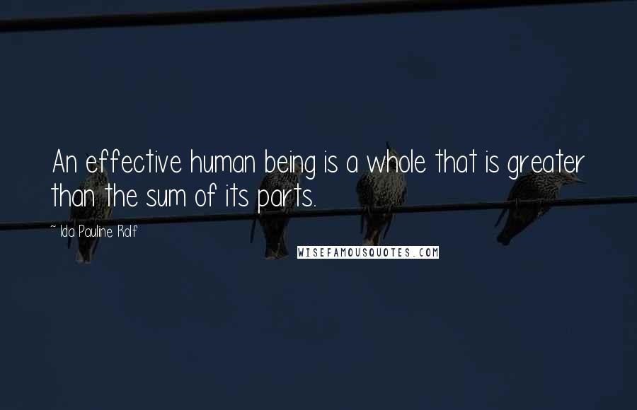 Ida Pauline Rolf Quotes: An effective human being is a whole that is greater than the sum of its parts.