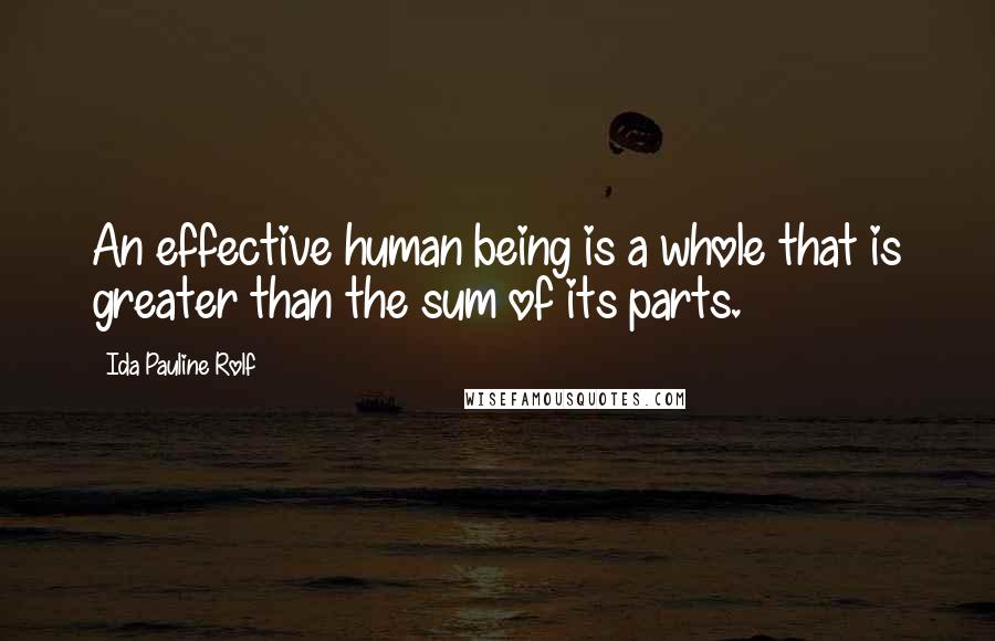 Ida Pauline Rolf Quotes: An effective human being is a whole that is greater than the sum of its parts.