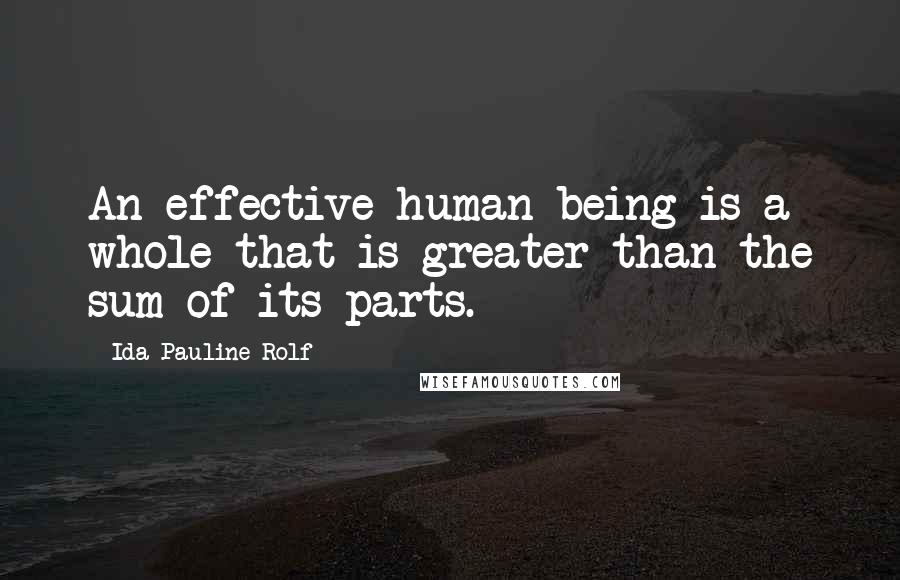 Ida Pauline Rolf Quotes: An effective human being is a whole that is greater than the sum of its parts.