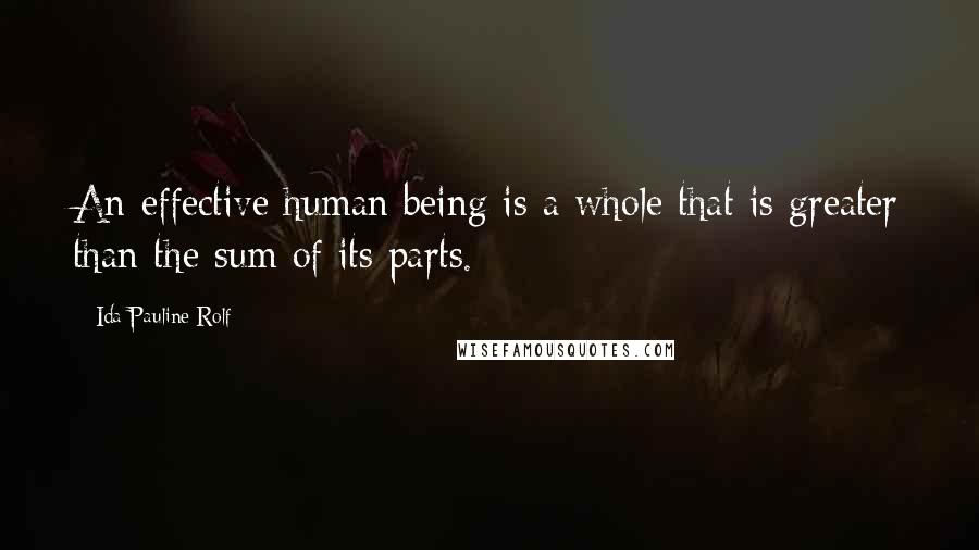 Ida Pauline Rolf Quotes: An effective human being is a whole that is greater than the sum of its parts.