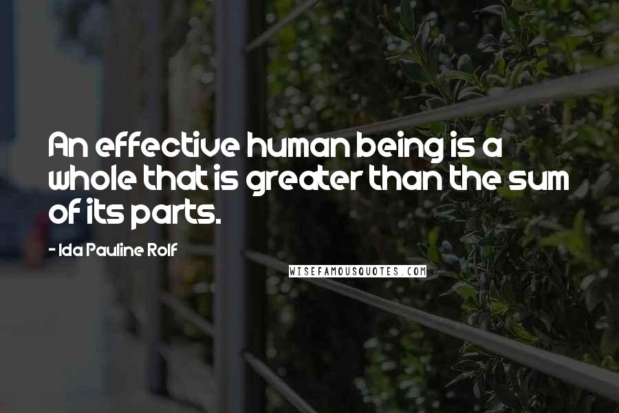 Ida Pauline Rolf Quotes: An effective human being is a whole that is greater than the sum of its parts.