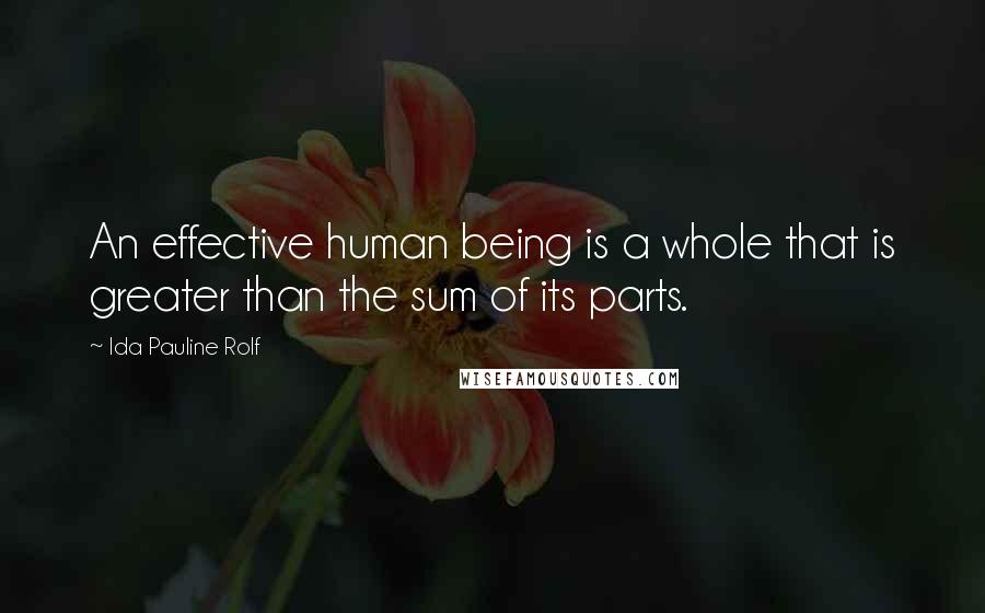 Ida Pauline Rolf Quotes: An effective human being is a whole that is greater than the sum of its parts.