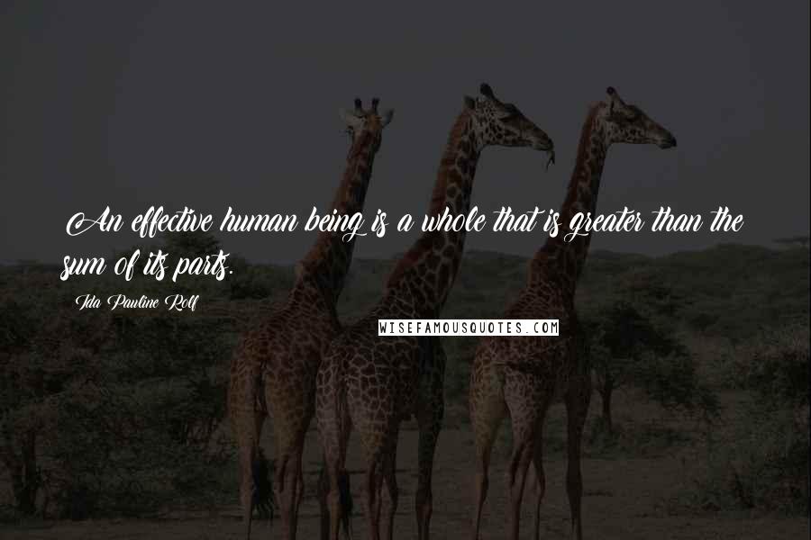 Ida Pauline Rolf Quotes: An effective human being is a whole that is greater than the sum of its parts.