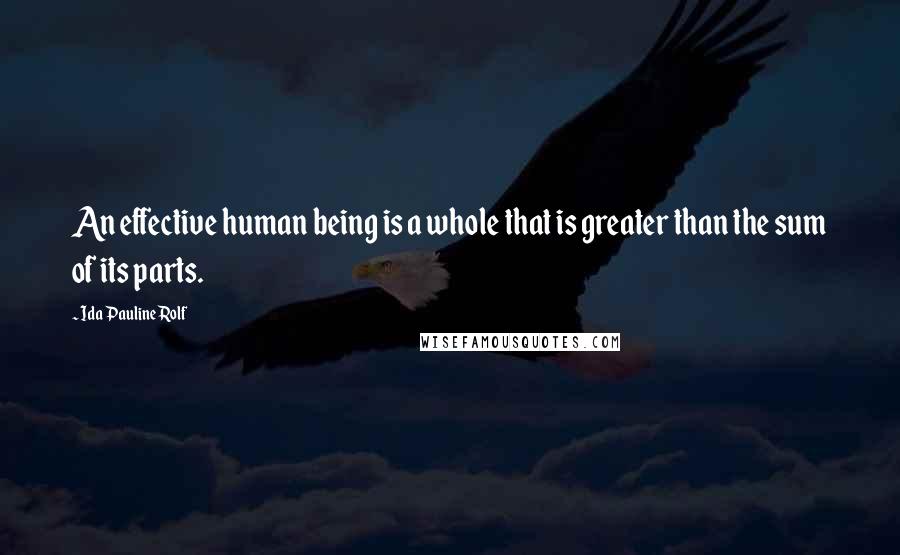 Ida Pauline Rolf Quotes: An effective human being is a whole that is greater than the sum of its parts.
