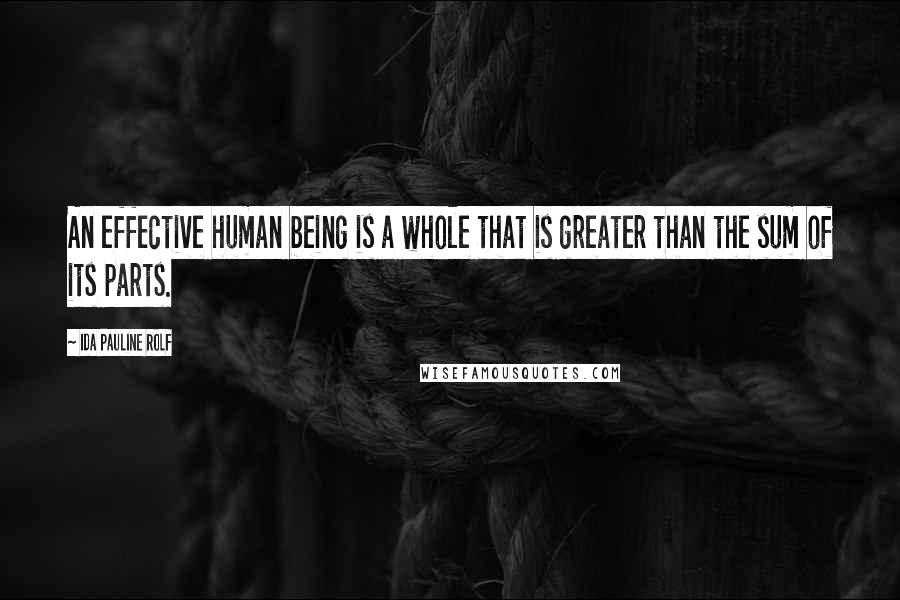 Ida Pauline Rolf Quotes: An effective human being is a whole that is greater than the sum of its parts.