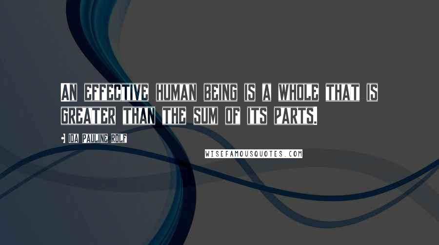 Ida Pauline Rolf Quotes: An effective human being is a whole that is greater than the sum of its parts.