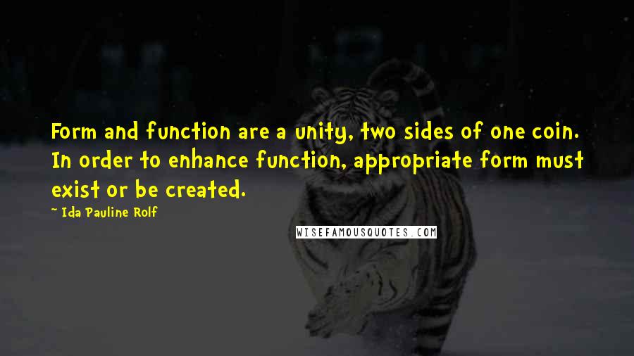 Ida Pauline Rolf Quotes: Form and function are a unity, two sides of one coin. In order to enhance function, appropriate form must exist or be created.