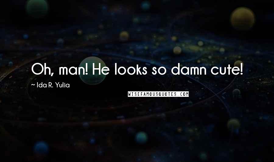 Ida R. Yulia Quotes: Oh, man! He looks so damn cute!