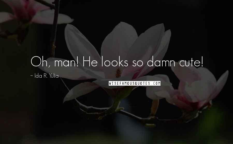 Ida R. Yulia Quotes: Oh, man! He looks so damn cute!