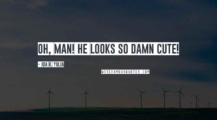 Ida R. Yulia Quotes: Oh, man! He looks so damn cute!