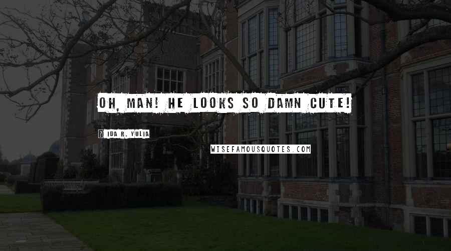 Ida R. Yulia Quotes: Oh, man! He looks so damn cute!
