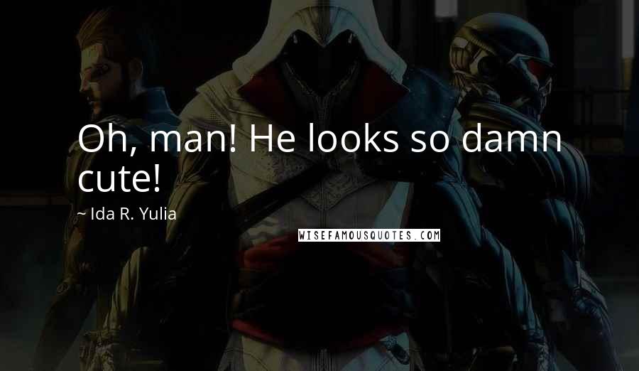 Ida R. Yulia Quotes: Oh, man! He looks so damn cute!
