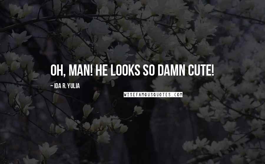 Ida R. Yulia Quotes: Oh, man! He looks so damn cute!