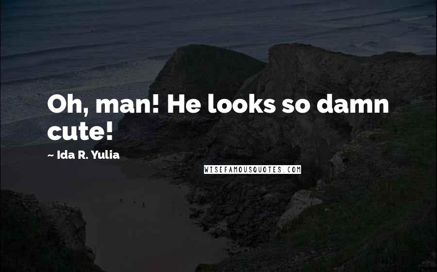 Ida R. Yulia Quotes: Oh, man! He looks so damn cute!