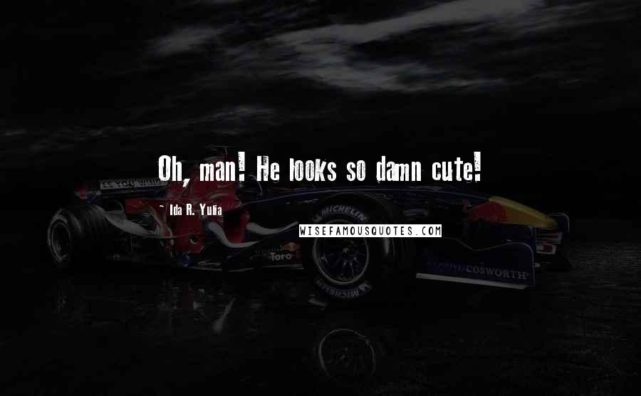 Ida R. Yulia Quotes: Oh, man! He looks so damn cute!