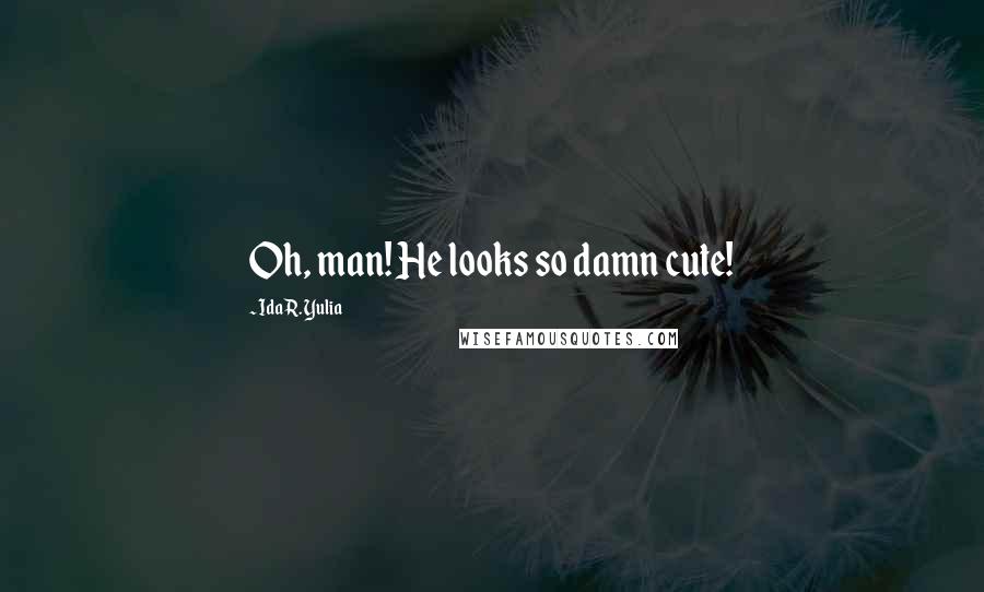 Ida R. Yulia Quotes: Oh, man! He looks so damn cute!