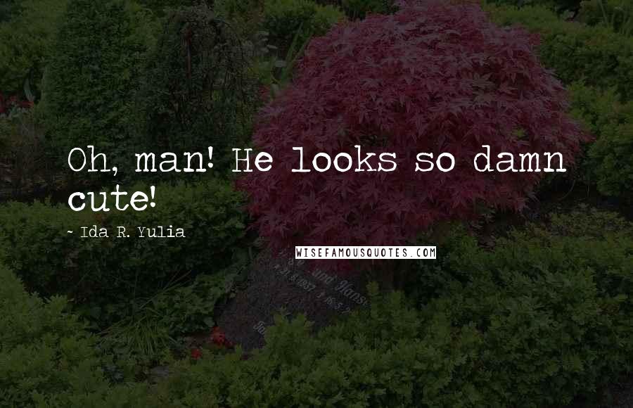 Ida R. Yulia Quotes: Oh, man! He looks so damn cute!