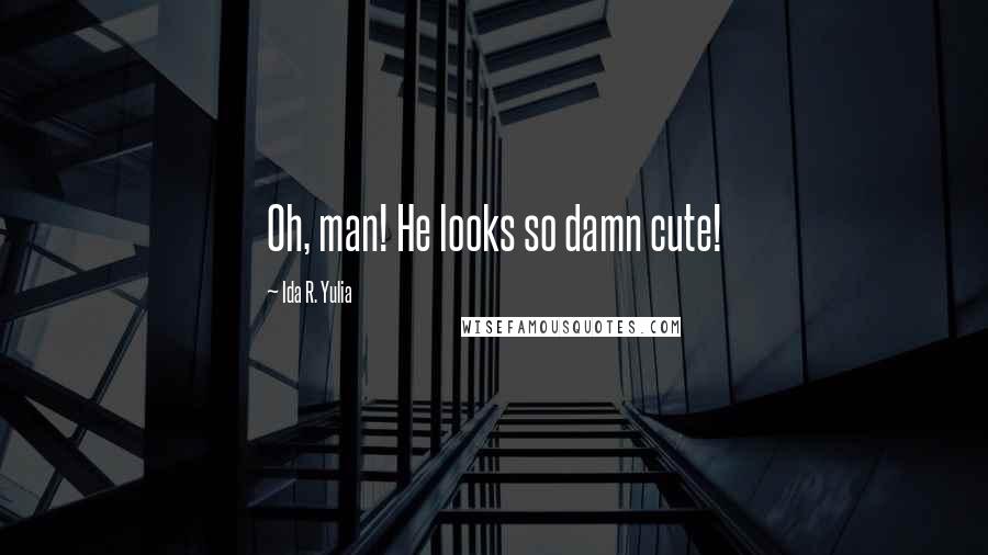 Ida R. Yulia Quotes: Oh, man! He looks so damn cute!
