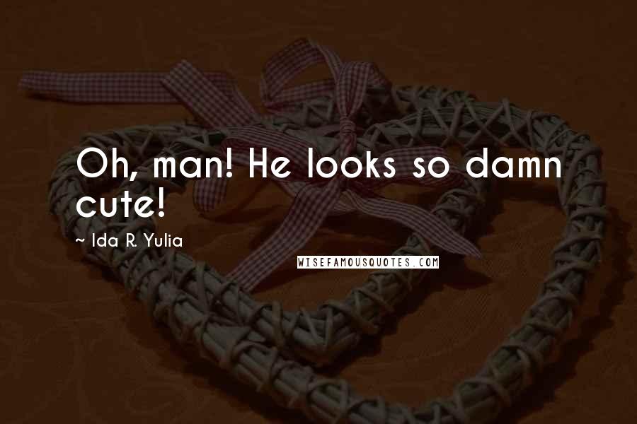 Ida R. Yulia Quotes: Oh, man! He looks so damn cute!