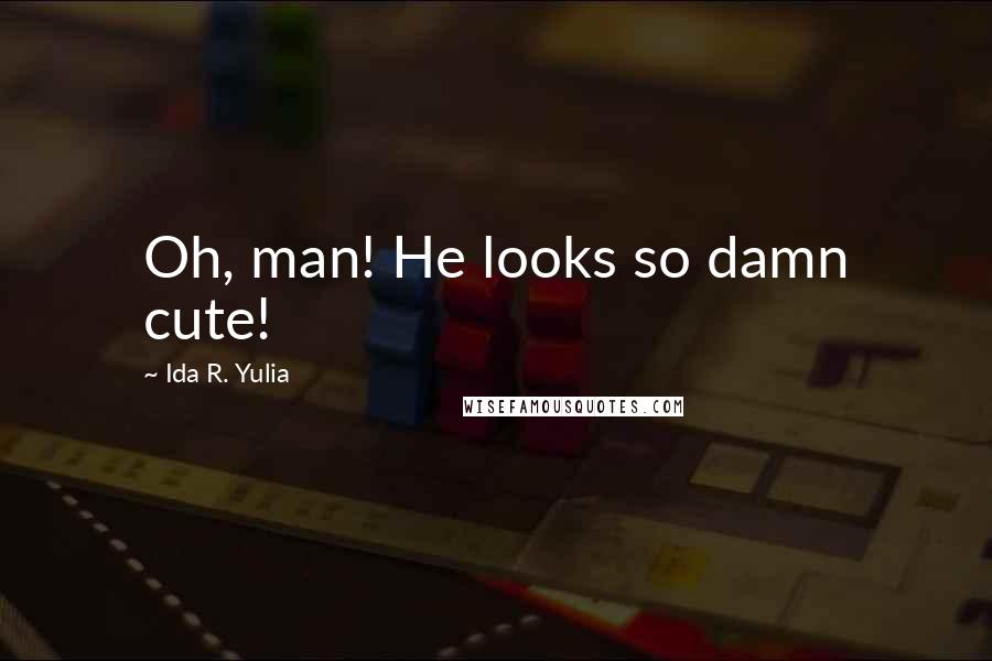 Ida R. Yulia Quotes: Oh, man! He looks so damn cute!
