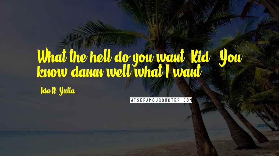 Ida R. Yulia Quotes: What the hell do you want, Kid?""You know damn well what I want.