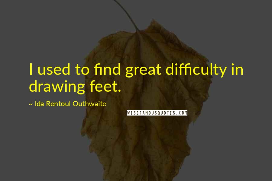 Ida Rentoul Outhwaite Quotes: I used to find great difficulty in drawing feet.