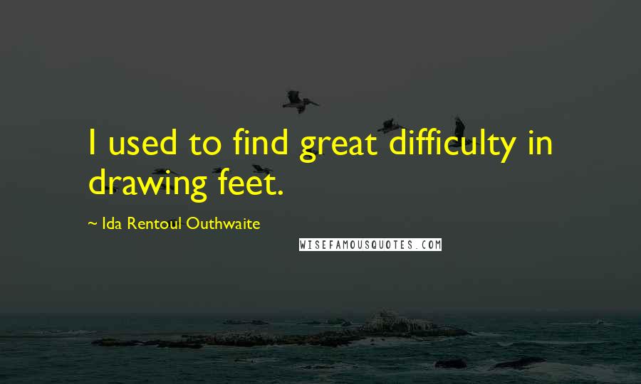 Ida Rentoul Outhwaite Quotes: I used to find great difficulty in drawing feet.