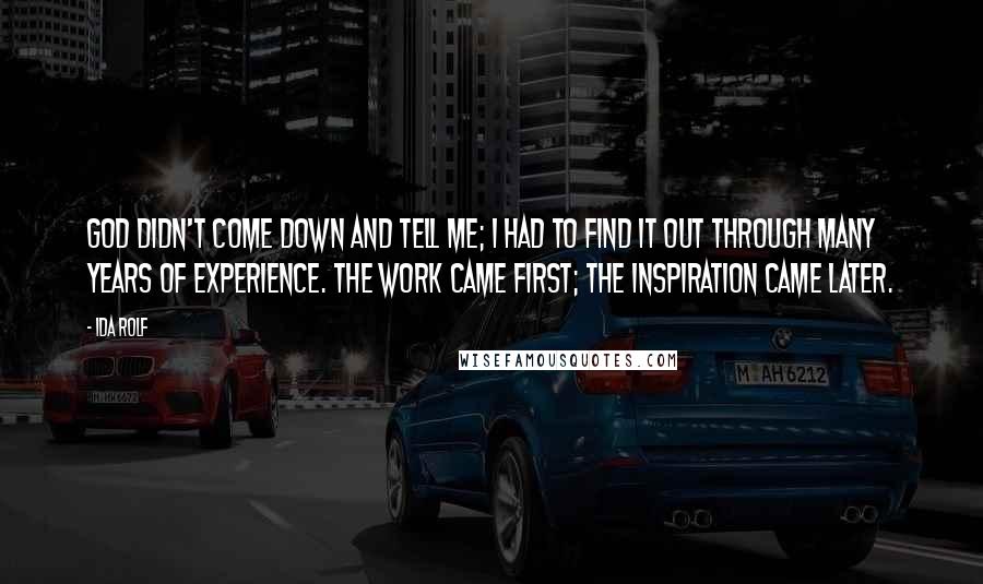 Ida Rolf Quotes: God didn't come down and tell me; I had to find it out through many years of experience. The work came first; the inspiration came later.