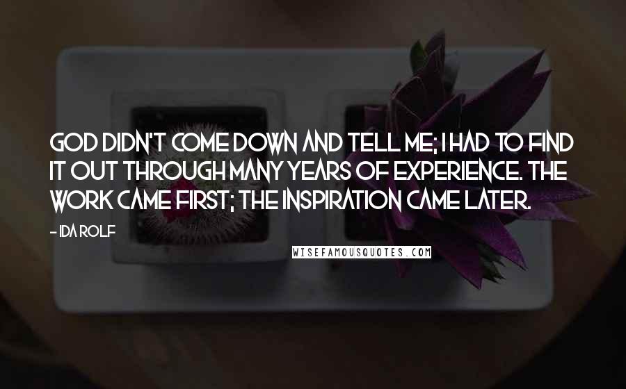 Ida Rolf Quotes: God didn't come down and tell me; I had to find it out through many years of experience. The work came first; the inspiration came later.