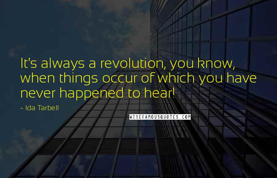 Ida Tarbell Quotes: It's always a revolution, you know, when things occur of which you have never happened to hear!