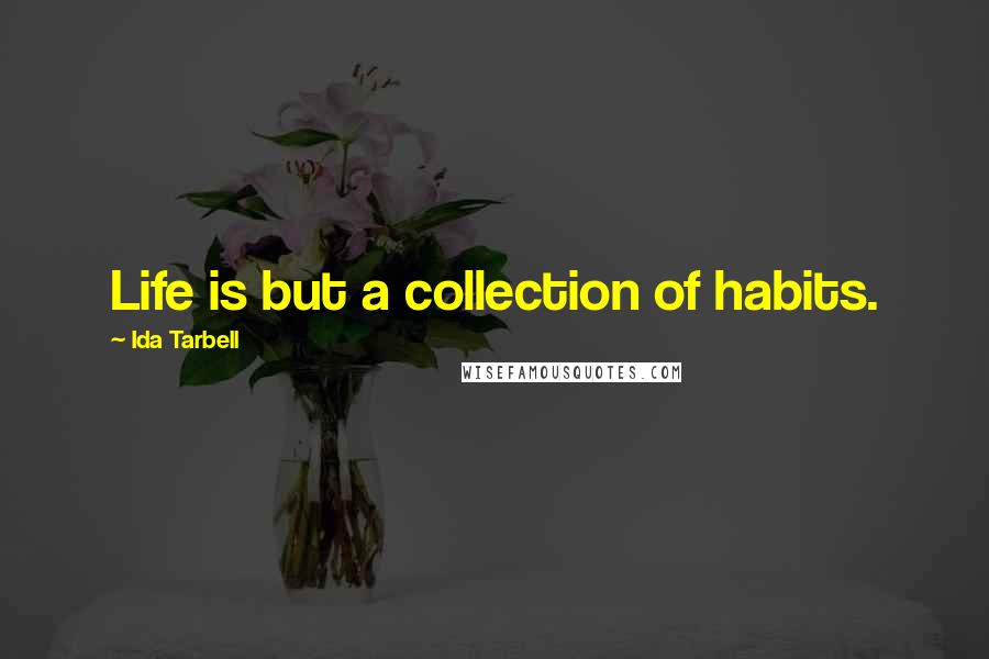 Ida Tarbell Quotes: Life is but a collection of habits.