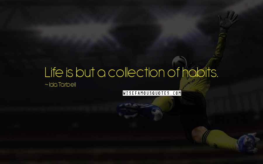 Ida Tarbell Quotes: Life is but a collection of habits.
