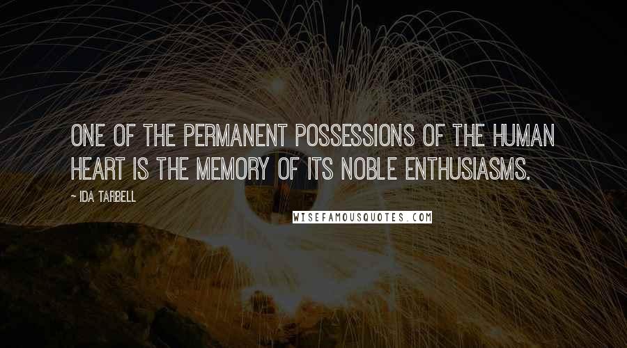 Ida Tarbell Quotes: One of the permanent possessions of the human heart is the memory of its noble enthusiasms.