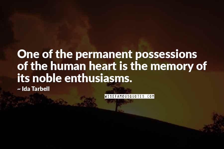 Ida Tarbell Quotes: One of the permanent possessions of the human heart is the memory of its noble enthusiasms.