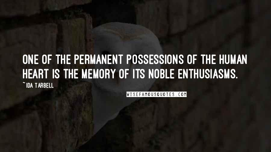 Ida Tarbell Quotes: One of the permanent possessions of the human heart is the memory of its noble enthusiasms.