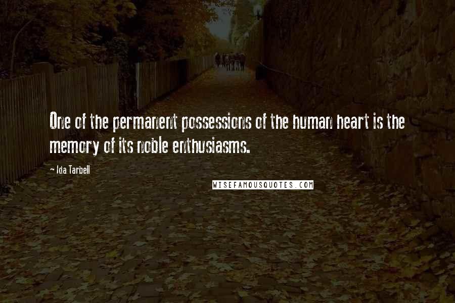 Ida Tarbell Quotes: One of the permanent possessions of the human heart is the memory of its noble enthusiasms.